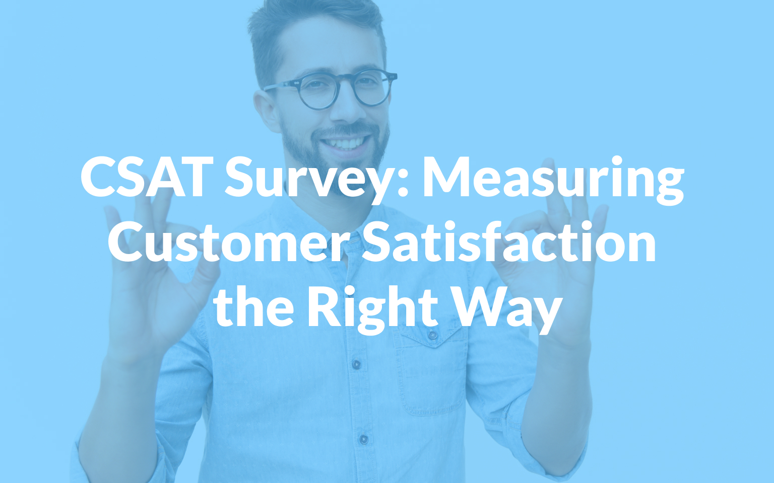 CSAT Survey: Measuring Customer Satisfaction the Right Way