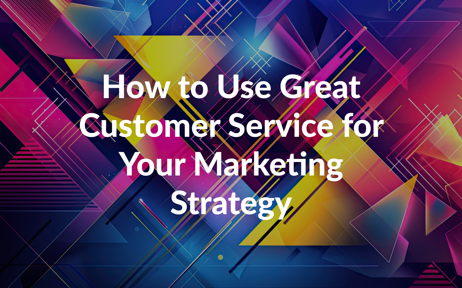 How to Use Great Customer Service for Your Marketing Strategy