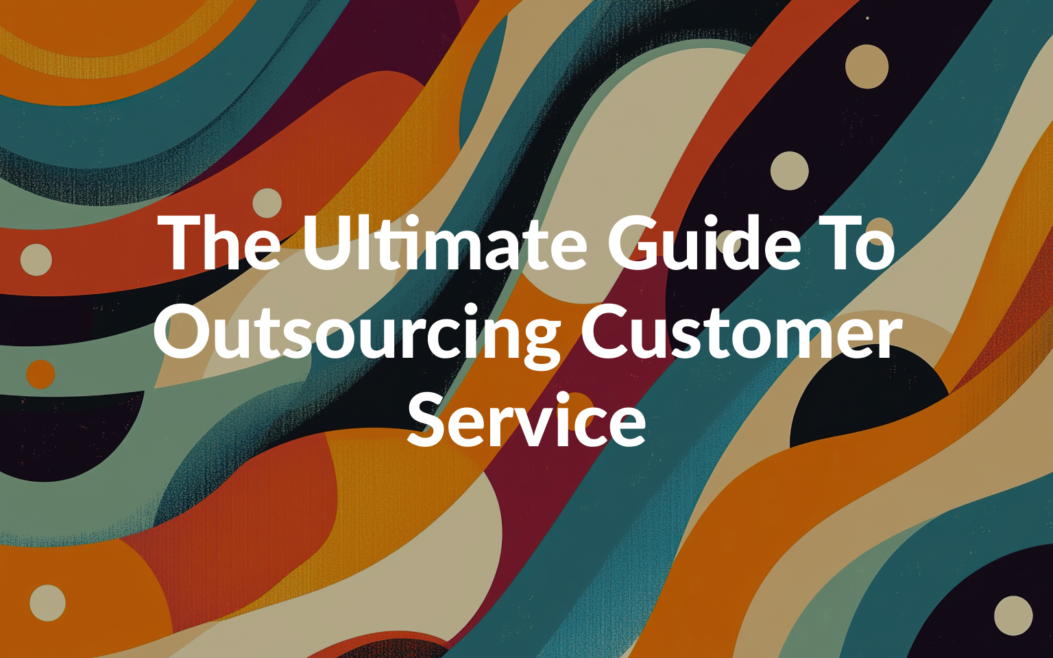 The Ultimate Guide To Outsourcing Customer Service in 2025